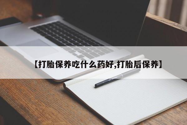 哪里可以私下卖到打胎药【打胎保养吃什么药好,打胎后保养】