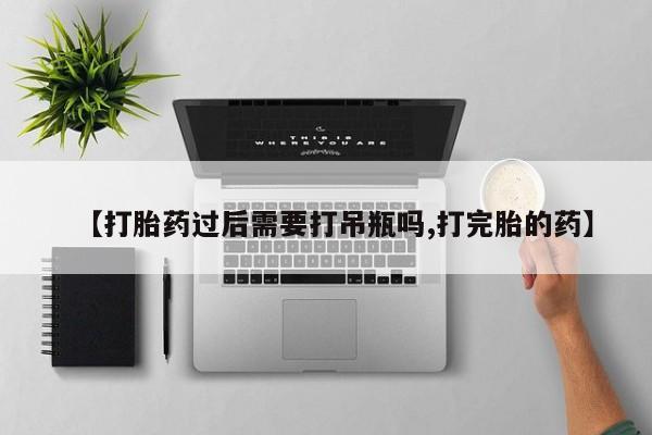 哪里可以私下卖到打胎药【打胎药过后需要打吊瓶吗,打完胎的药】