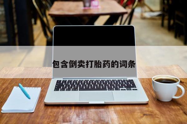 哪里可以私下卖到打胎药包含倒卖打胎药的词条