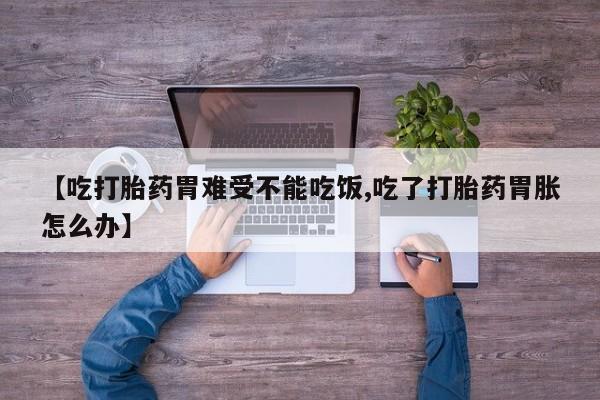 哪里可以私下卖到打胎药【吃打胎药胃难受不能吃饭,吃了打胎药胃胀怎么办】