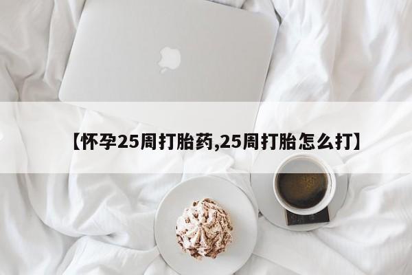 哪里可以私下卖到打胎药【怀孕25周打胎药,25周打胎怎么打】