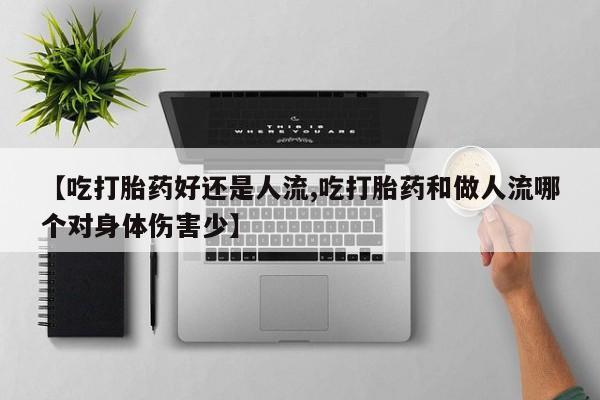 哪里可以私下卖到打胎药【吃打胎药好还是人流,吃打胎药和做人流哪个对身体伤害少】
