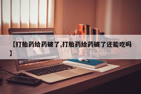 哪里可以私下卖到打胎药【打胎药给药破了,打胎药给药破了还能吃吗】