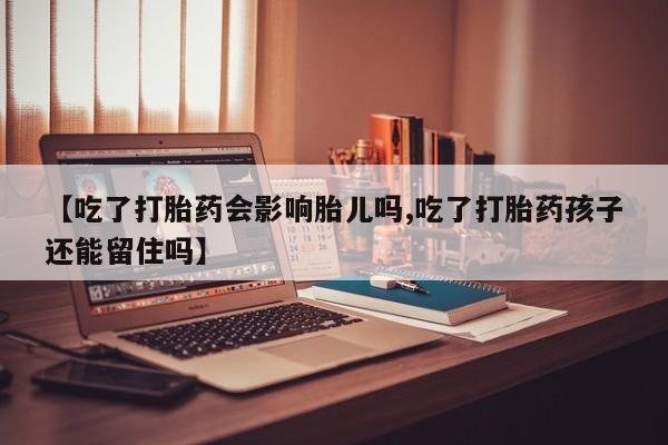 哪里可以私下卖到打胎药【吃了打胎药会影响胎儿吗,吃了打胎药孩子还能留住吗】