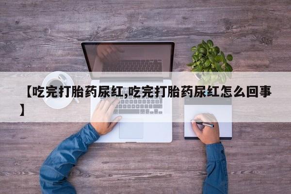 哪里可以私下卖到打胎药【吃完打胎药尿红,吃完打胎药尿红怎么回事】