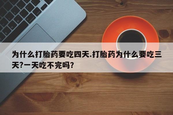 哪里可以私下卖到打胎药为什么打胎药要吃四天.打胎药为什么要吃三天?一天吃不完吗？