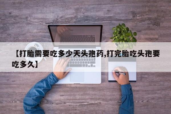 哪里可以私下卖到打胎药【打胎需要吃多少天头孢药,打完胎吃头孢要吃多久】