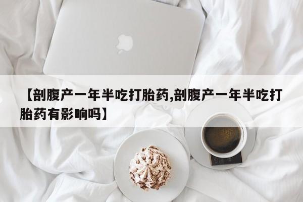 哪里可以私下卖到打胎药【剖腹产一年半吃打胎药,剖腹产一年半吃打胎药有影响吗】