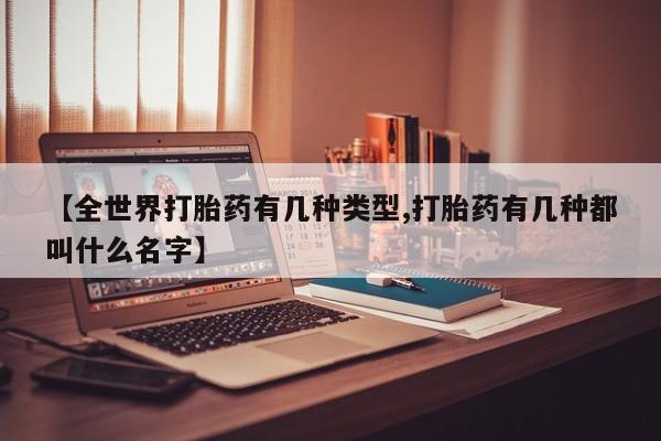 哪里可以私下卖到打胎药【全世界打胎药有几种类型,打胎药有几种都叫什么名字】