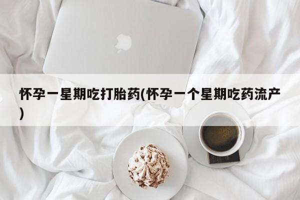 哪里可以私下卖到打胎药怀孕一星期吃打胎药(怀孕一个星期吃药流产)