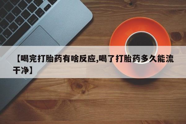 哪里可以私下卖到打胎药【喝完打胎药有啥反应,喝了打胎药多久能流干净】