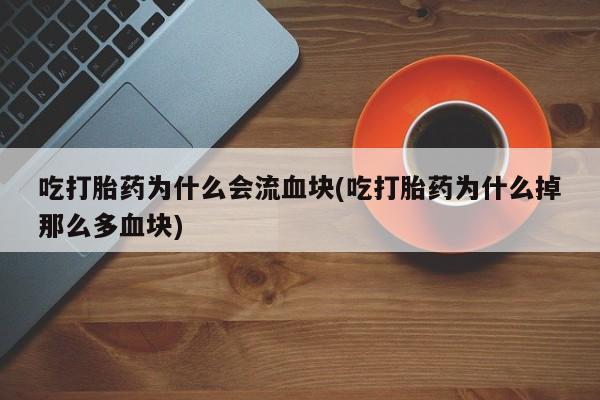 哪里可以私下卖到打胎药吃打胎药为什么会流血块(吃打胎药为什么掉那么多血块)