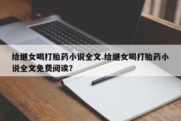 哪里可以私下卖到打胎药给继女喝打胎药小说全文.给继女喝打胎药小说全文免费阅读？