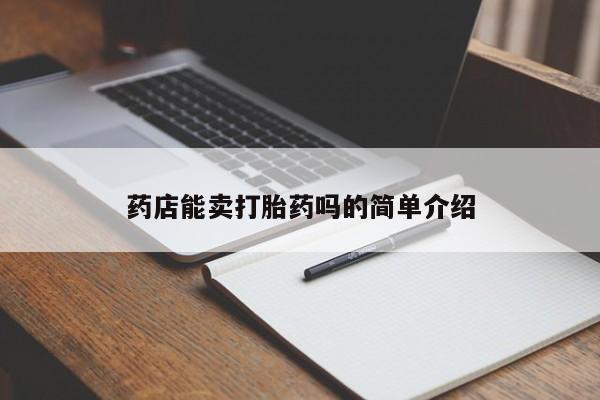 哪里可以私下卖到打胎药药店能卖打胎药吗的简单介绍